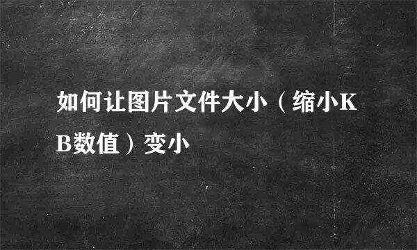 如何让图片文件大小（缩小KB数值）变小