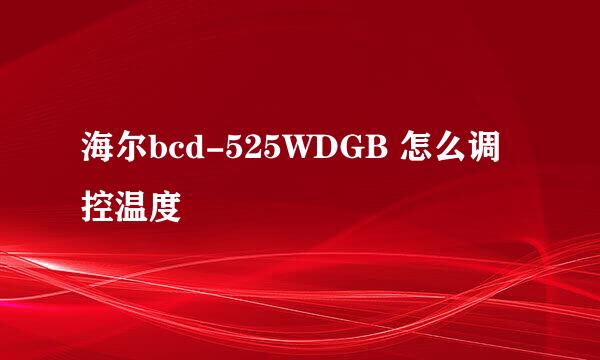 海尔bcd-525WDGB 怎么调控温度