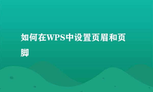 如何在WPS中设置页眉和页脚