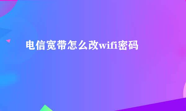 电信宽带怎么改wifi密码