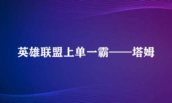 英雄联盟上单一霸——塔姆