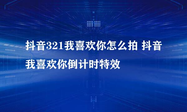抖音321我喜欢你怎么拍 抖音我喜欢你倒计时特效