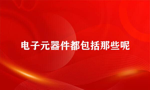 电子元器件都包括那些呢