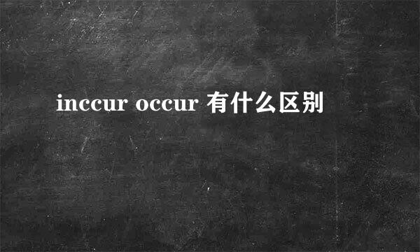 inccur occur 有什么区别