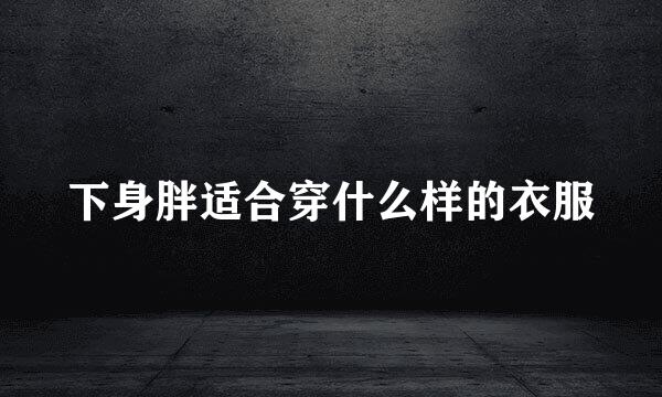 下身胖适合穿什么样的衣服