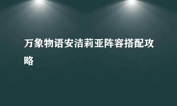 万象物语安洁莉亚阵容搭配攻略