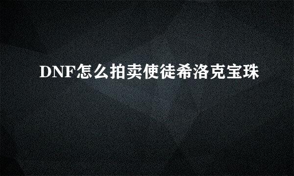 DNF怎么拍卖使徒希洛克宝珠