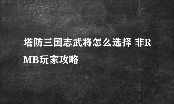 塔防三国志武将怎么选择 非RMB玩家攻略