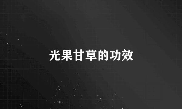 光果甘草的功效