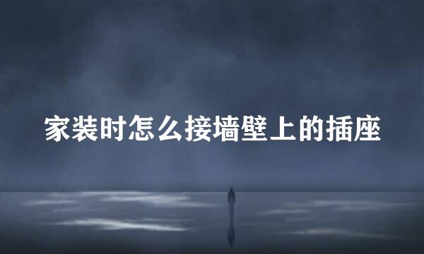 家装时怎么接墙壁上的插座