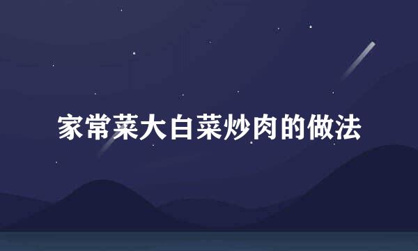 家常菜大白菜炒肉的做法