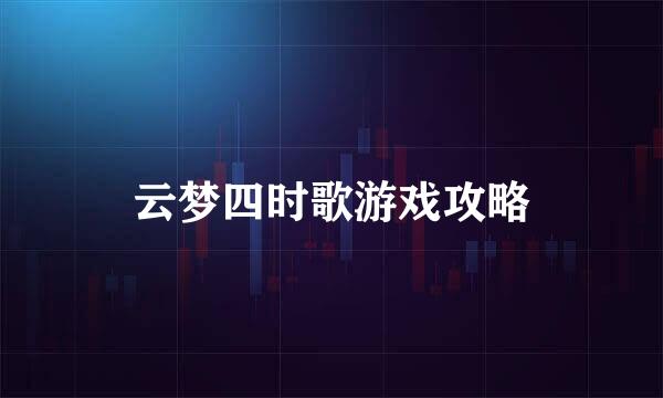 云梦四时歌游戏攻略