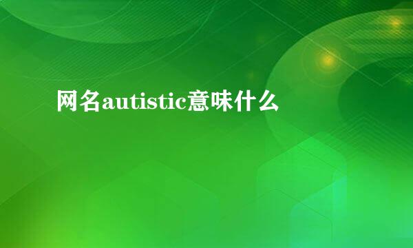 网名autistic意味什么