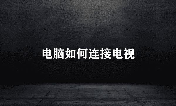 电脑如何连接电视