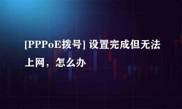 [PPPoE拨号] 设置完成但无法上网，怎么办