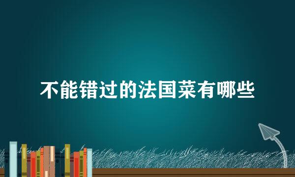 不能错过的法国菜有哪些