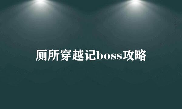 厕所穿越记boss攻略