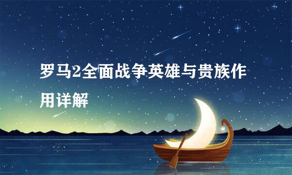 罗马2全面战争英雄与贵族作用详解