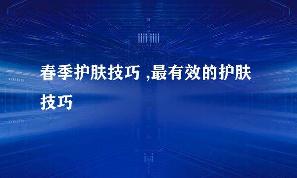 春季护肤技巧 ,最有效的护肤技巧