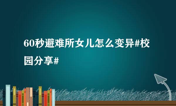 60秒避难所女儿怎么变异#校园分享#