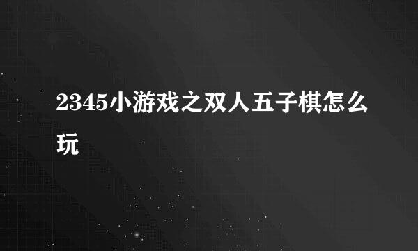 2345小游戏之双人五子棋怎么玩
