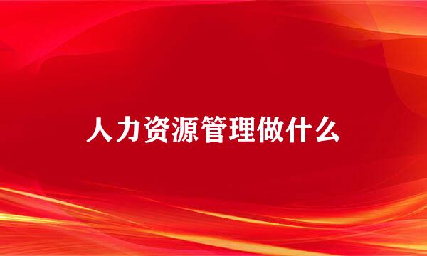 人力资源管理做什么