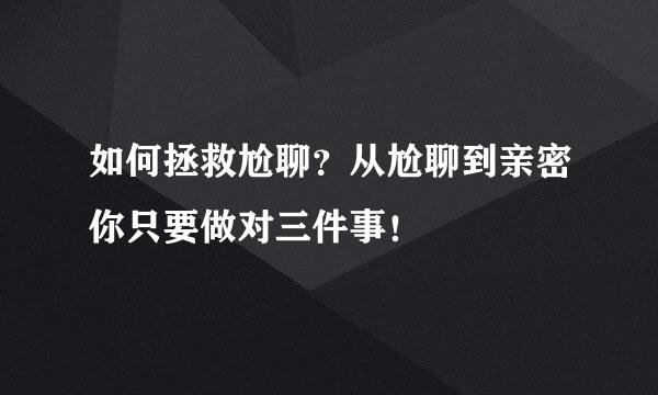 如何拯救尬聊？从尬聊到亲密你只要做对三件事！