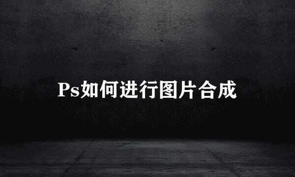 Ps如何进行图片合成