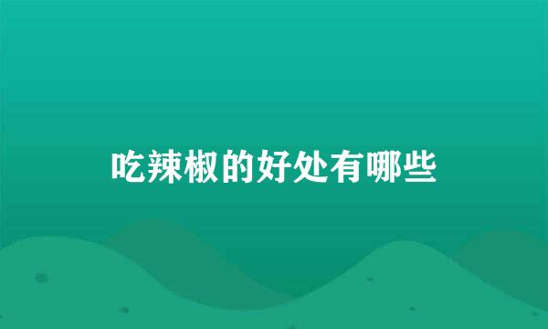 吃辣椒的好处有哪些