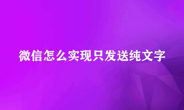 微信怎么实现只发送纯文字