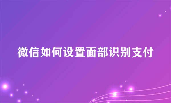 微信如何设置面部识别支付