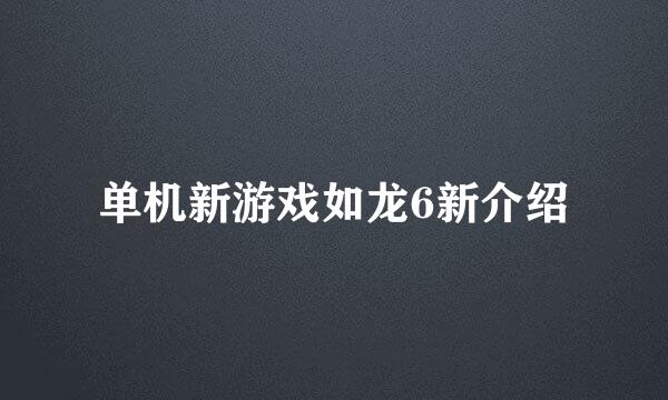 单机新游戏如龙6新介绍