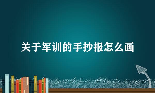 关于军训的手抄报怎么画