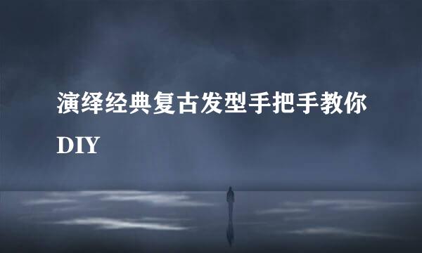 演绎经典复古发型手把手教你DIY
