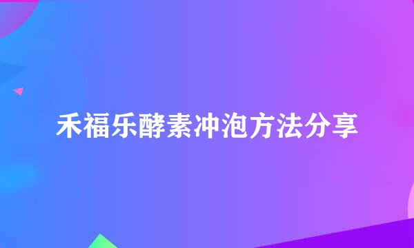 禾福乐酵素冲泡方法分享