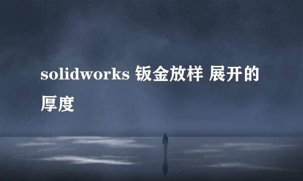 solidworks 钣金放样 展开的厚度