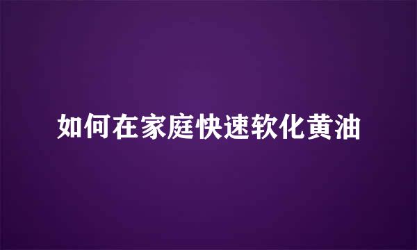 如何在家庭快速软化黄油