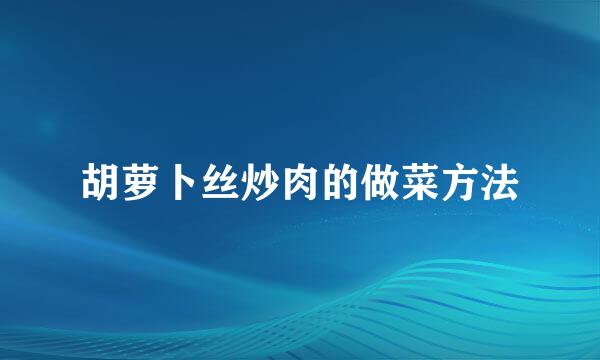 胡萝卜丝炒肉的做菜方法