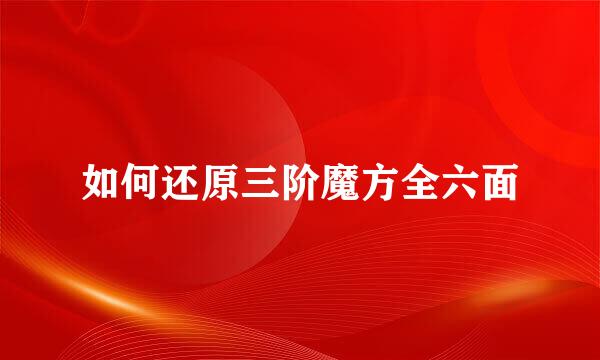 如何还原三阶魔方全六面