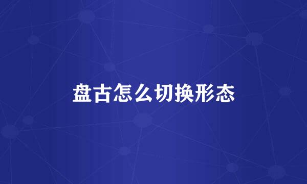 盘古怎么切换形态