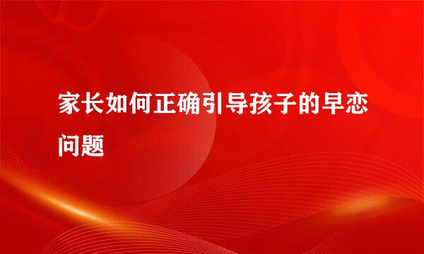 家长如何正确引导孩子的早恋问题
