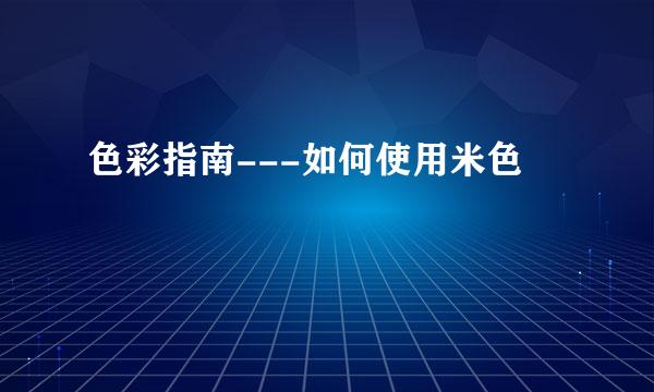 色彩指南---如何使用米色