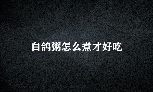 白鸽粥怎么煮才好吃