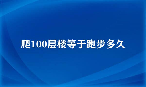 爬100层楼等于跑步多久