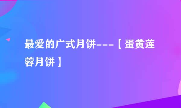 最爱的广式月饼---【蛋黄莲蓉月饼】