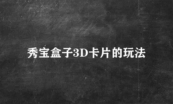 秀宝盒子3D卡片的玩法