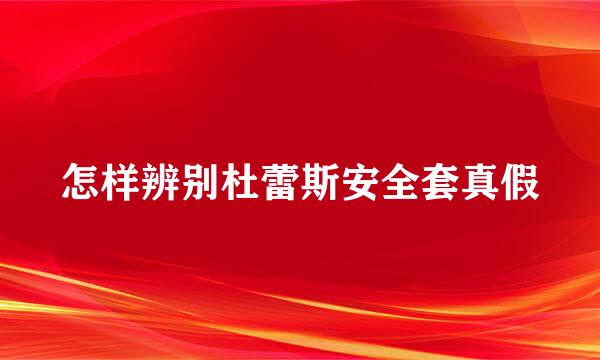 怎样辨别杜蕾斯安全套真假