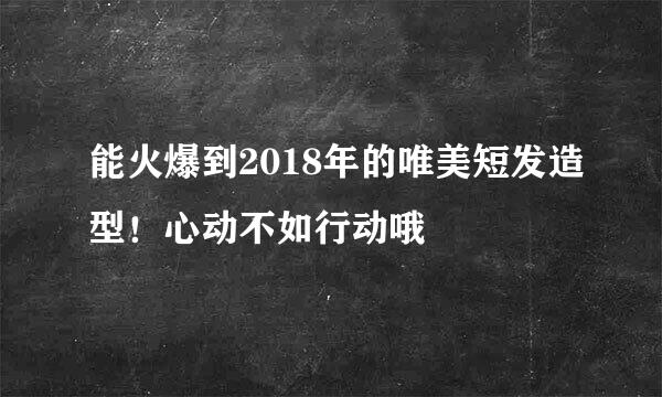 能火爆到2018年的唯美短发造型！心动不如行动哦