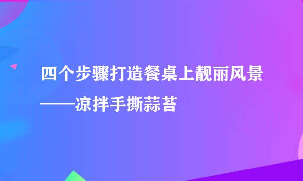 四个步骤打造餐桌上靓丽风景——凉拌手撕蒜苔