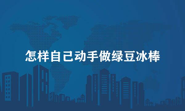 怎样自己动手做绿豆冰棒